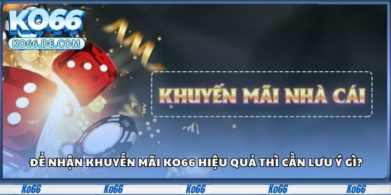 Khuyến Mãi Ko66 - Tận Dụng Ngay Nhận Thưởng Hấp Dẫn 3 Những lưu ý cần nắm để tận dụng tối ưu khuyến mãi Ko66