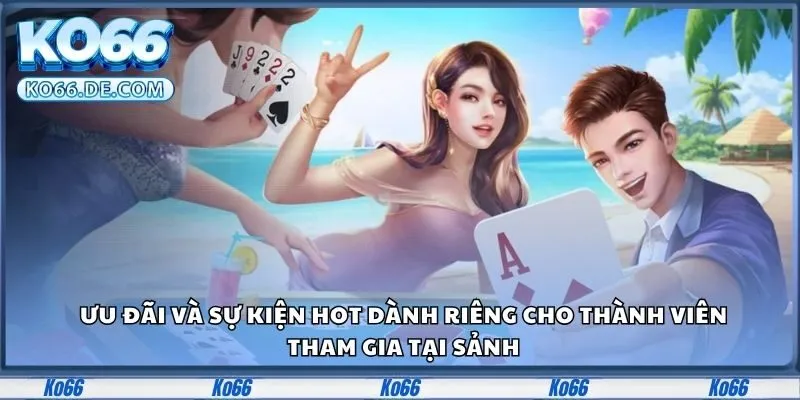 Ưu đãi và sự kiện hot dành riêng cho thành viên tham gia tại sảnh