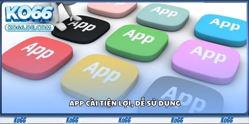 App cài tiện lợi, dễ sử dụng